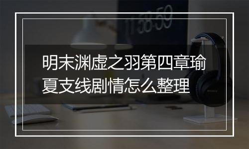 明末渊虚之羽第四章瑜夏支线剧情怎么整理