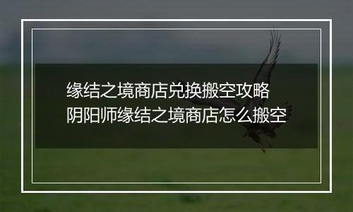 缘结之境商店兑换搬空攻略 阴阳师缘结之境商店怎么搬空