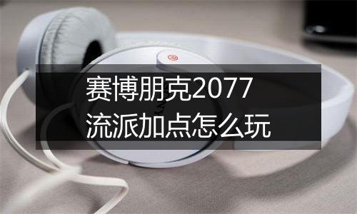 赛博朋克2077流派加点怎么玩
