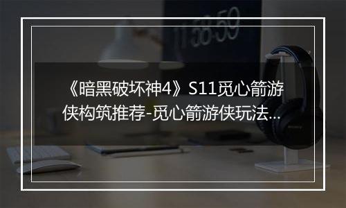 《暗黑破坏神4》S11觅心箭游侠构筑推荐-觅心箭游侠玩法解析