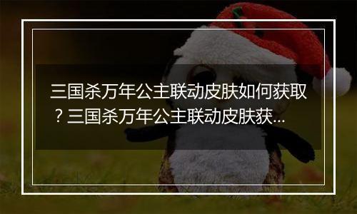 三国杀万年公主联动皮肤如何获取？三国杀万年公主联动皮肤获取方法