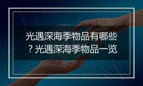 光遇深海季物品有哪些？光遇深海季物品一览