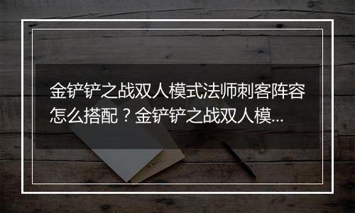金铲铲之战双人模式法师刺客阵容怎么搭配？金铲铲之战双人模式法师刺客阵容搭配攻略