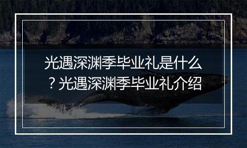 光遇深渊季毕业礼是什么？光遇深渊季毕业礼介绍