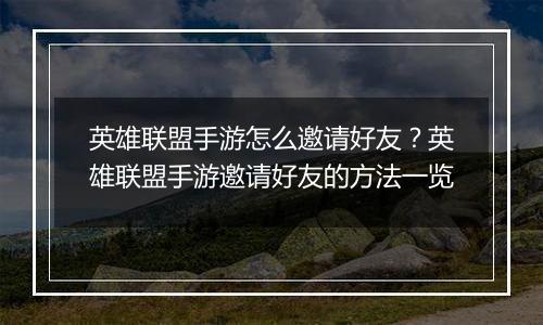 英雄联盟手游怎么邀请好友？英雄联盟手游邀请好友的方法一览