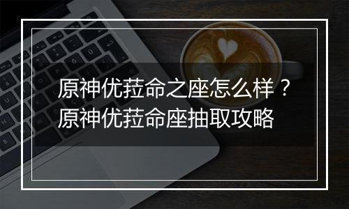 原神优菈命之座怎么样？原神优菈命座抽取攻略