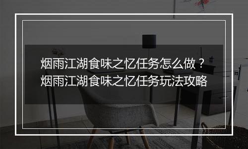 烟雨江湖食味之忆任务怎么做？烟雨江湖食味之忆任务玩法攻略