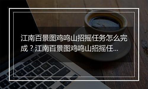 江南百景图鸡鸣山招摇任务怎么完成？江南百景图鸡鸣山招摇任务玩法攻略