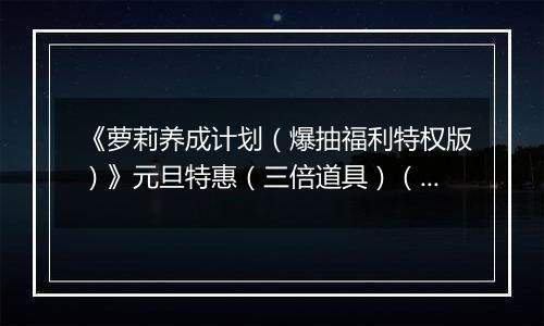 《萝莉养成计划（爆抽福利特权版）》元旦特惠（三倍道具）（12.31-1.4）