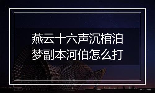 燕云十六声沉棺泊梦副本河伯怎么打