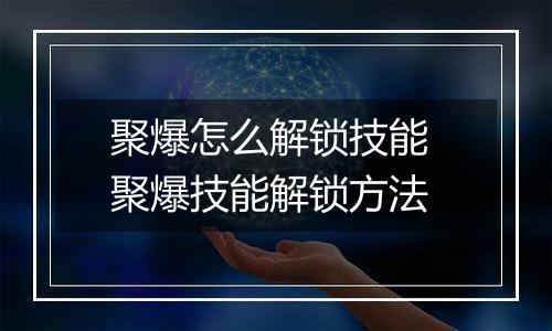 聚爆怎么解锁技能 聚爆技能解锁方法