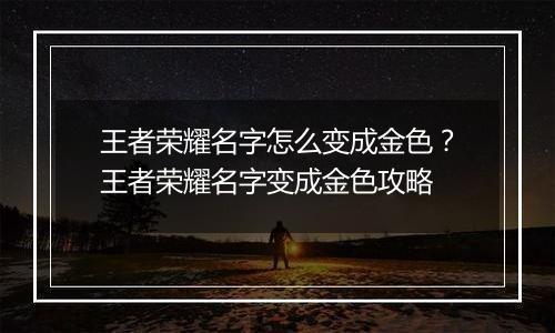 王者荣耀名字怎么变成金色？王者荣耀名字变成金色攻略