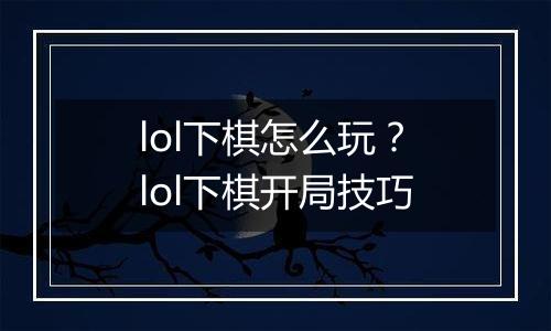 lol下棋怎么玩？lol下棋开局技巧