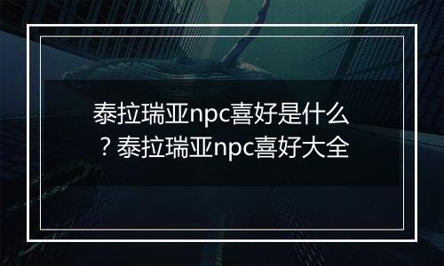泰拉瑞亚npc喜好是什么？泰拉瑞亚npc喜好大全