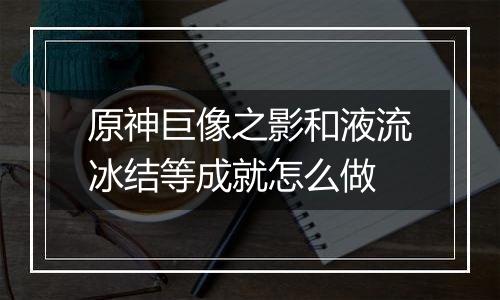 原神巨像之影和液流冰结等成就怎么做