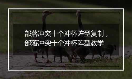 部落冲突十个冲杯阵型复制，部落冲突十个冲杯阵型教学