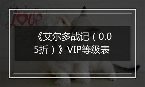 《艾尔多战记（0.05折）》VIP等级表