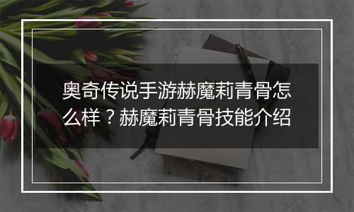 奥奇传说手游赫魔莉青骨怎么样？赫魔莉青骨技能介绍