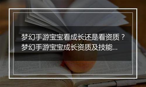 梦幻手游宝宝看成长还是看资质？梦幻手游宝宝成长资质及技能数量占比教学