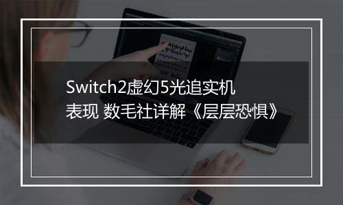 Switch2虚幻5光追实机表现 数毛社详解《层层恐惧》