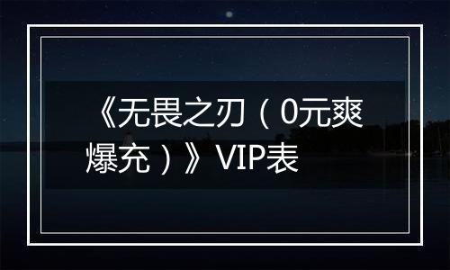 《无畏之刃（0元爽爆充）》VIP表
