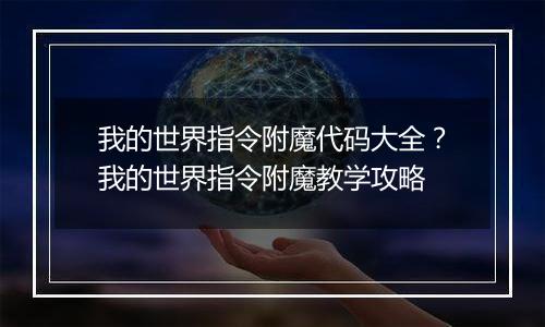 我的世界指令附魔代码大全？我的世界指令附魔教学攻略
