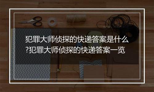 犯罪大师侦探的快递答案是什么?犯罪大师侦探的快递答案一览