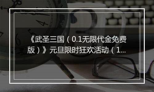 《武圣三国（0.1无限代金免费版）》元旦限时狂欢活动（12.29-1.4）
