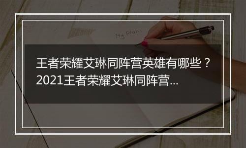 王者荣耀艾琳同阵营英雄有哪些？2021王者荣耀艾琳同阵营英雄介绍