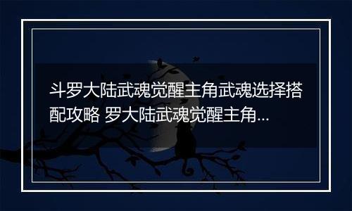 斗罗大陆武魂觉醒主角武魂选择搭配攻略 罗大陆武魂觉醒主角武魂怎么搭配？