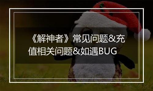《解神者》常见问题&充值相关问题&如遇BUG