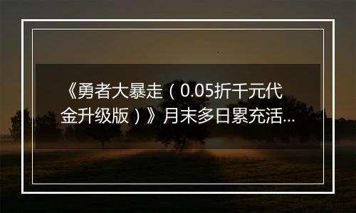 《勇者大暴走（0.05折千元代金升级版）》月末多日累充活动（12.27-12.30）