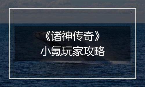 《诸神传奇》小氪玩家攻略