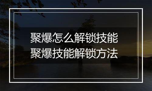 聚爆怎么解锁技能 聚爆技能解锁方法