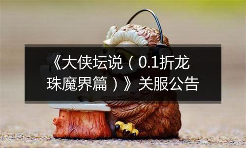 《大侠坛说（0.1折龙珠魔界篇）》关服公告