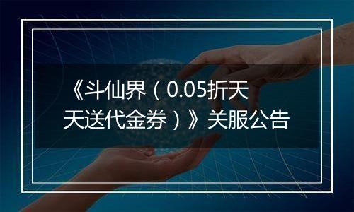 《斗仙界（0.05折天天送代金券）》关服公告