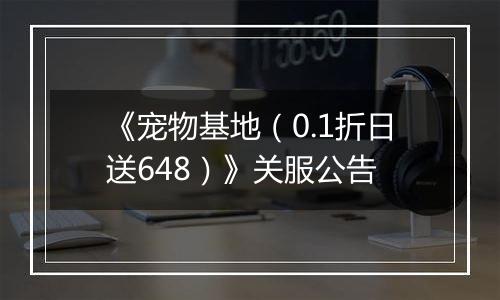 《宠物基地（0.1折日送648）》关服公告