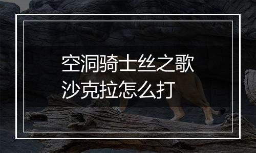 空洞骑士丝之歌沙克拉怎么打
