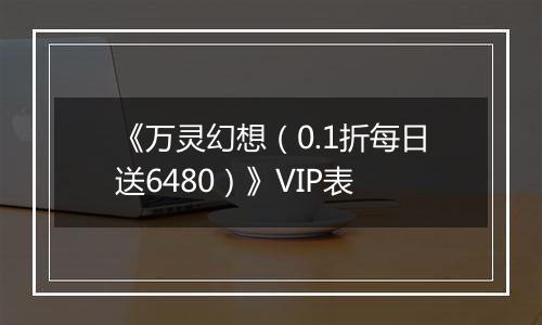 《万灵幻想（0.1折每日送6480）》VIP表