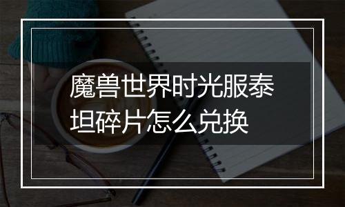 魔兽世界时光服泰坦碎片怎么兑换