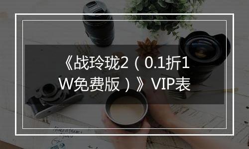 《战玲珑2（0.1折1W免费版）》VIP表