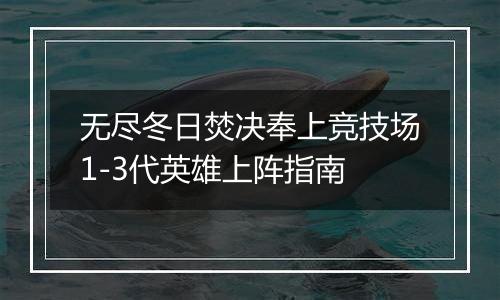 无尽冬日焚决奉上竞技场1-3代英雄上阵指南