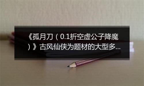 《孤月刀（0.1折空虚公子降魔）》古风仙侠为题材的大型多人在线角色扮演公益服手游！