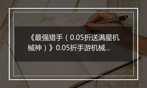《最强猎手（0.05折送满星机械神）》0.05折手游机械神本体免费送至满星！