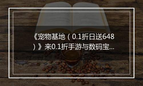 《宠物基地（0.1折日送648）》来0.1折手游与数码宝贝伙伴们一起并肩作战，拯救数码世界！