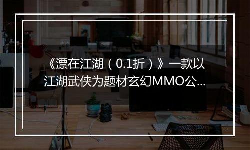 《漂在江湖（0.1折）》一款以江湖武侠为题材玄幻MMO公益服手游！