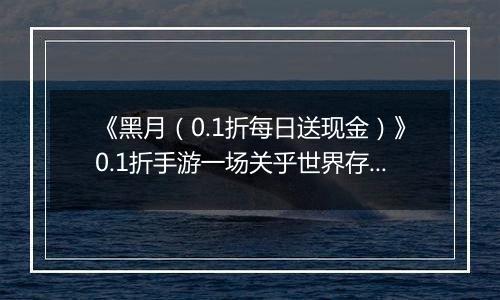 《黑月（0.1折每日送现金）》0.1折手游一场关乎世界存亡的冒险之旅即将展开！