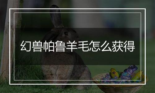 幻兽帕鲁羊毛怎么获得