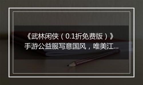 《武林闲侠（0.1折免费版）》手游公益服写意国风，唯美江湖飞升再破巅峰！