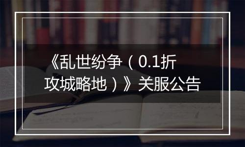 《乱世纷争（0.1折攻城略地）》关服公告